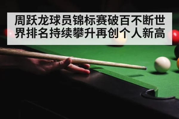 周跃龙球员锦标赛破百不断世界排名持续攀升再创个人新高