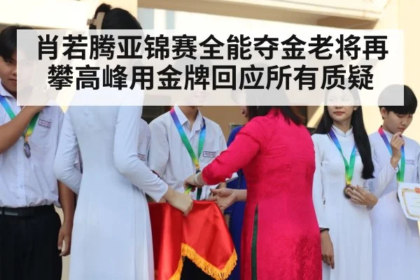 肖若腾亚锦赛全能夺金老将再攀高峰用金牌回应所有质疑