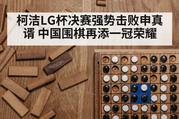 柯洁LG杯决赛强势击败申真谞 中国围棋再添一冠荣耀